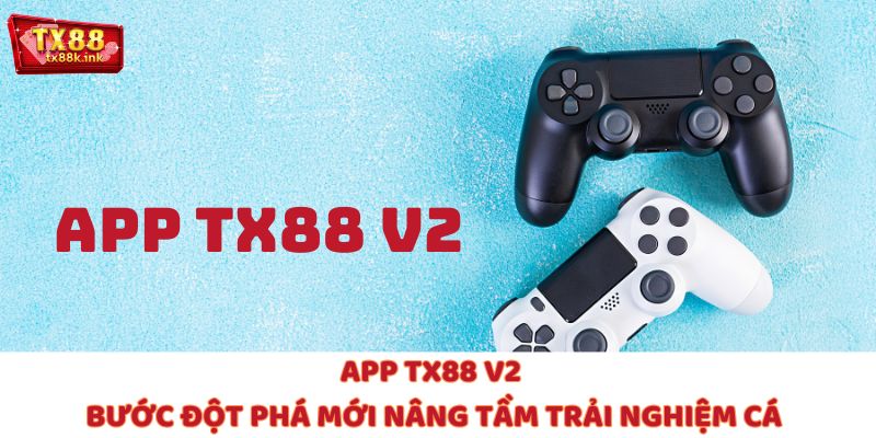 App TX88 V2 – Bước Đột Phá Mới Nâng Tầm Trải Nghiệm Cá Cược
