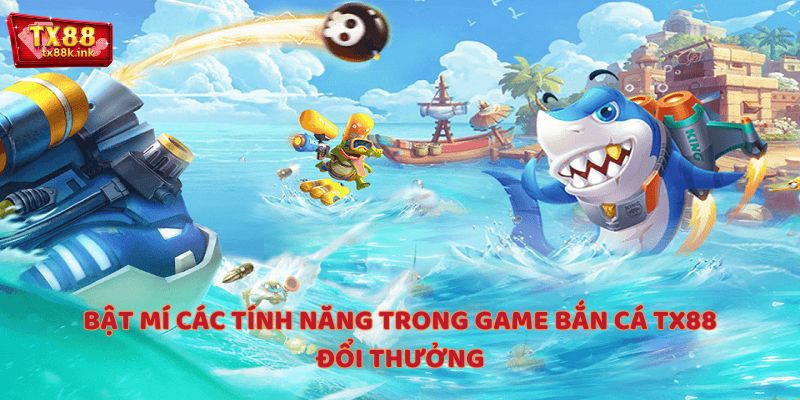 Bật mí các tính năng trong game bắn cá TX88 đổi thưởng