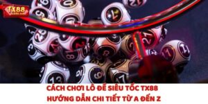 Cách Chơi Lô Đề Siêu Tốc TX88 – Hướng Dẫn Chi Tiết Từ A Đến Z