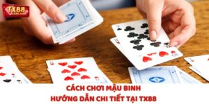 Cách Chơi Mậu Binh: Hướng Dẫn Chi Tiết Tại TX88