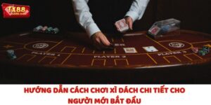Hướng Dẫn Cách Chơi Xì Dách Chi Tiết Cho Người Mới Bắt Đầu