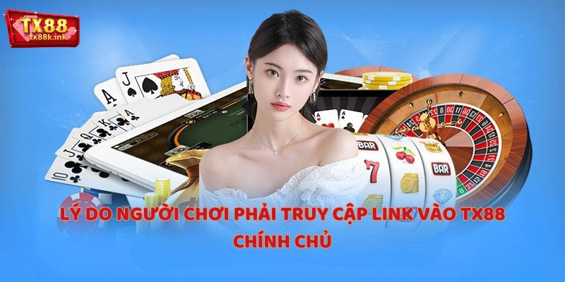 Lý do người chơi phải truy cập link TX88 chính chủ