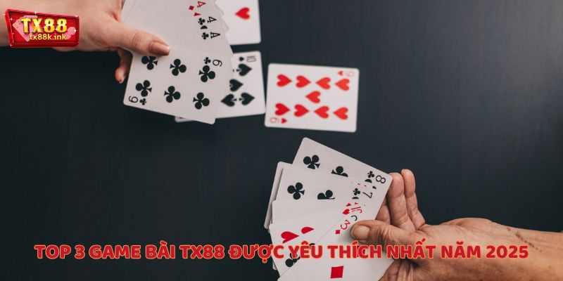 Top 3 game bài TX88 được yêu thích nhất năm 2025
