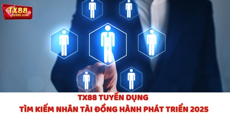 TX88 Tuyển Dụng – Tìm Kiếm Nhân Tài Đồng Hành Phát Triển 2025
